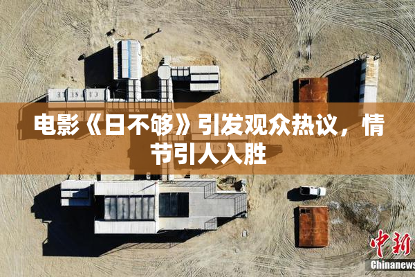 电影《日不够》引发观众热议，情节引人入胜