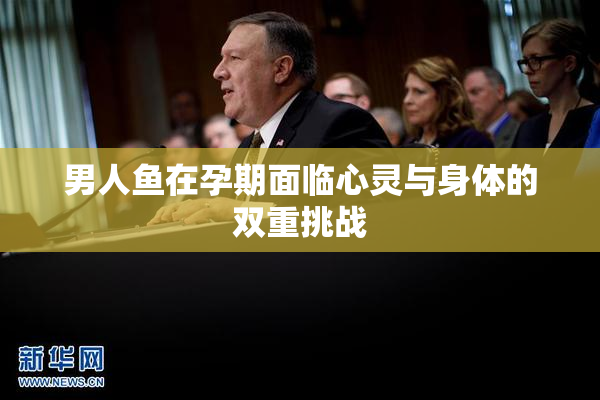 男人鱼在孕期面临心灵与身体的双重挑战