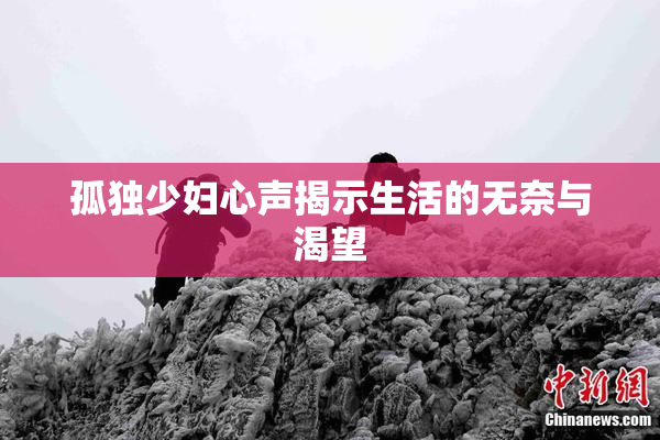 孤独少妇心声揭示生活的无奈与渴望