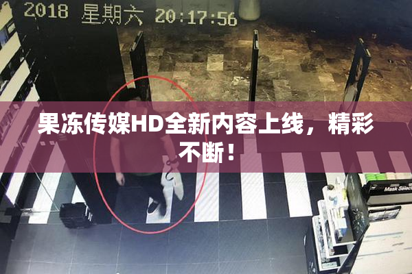 果冻传媒HD全新内容上线，精彩不断！