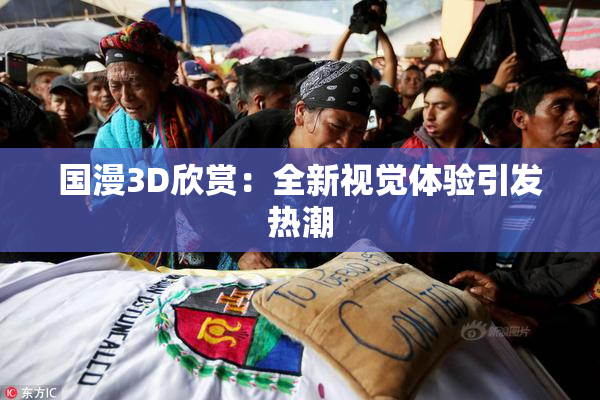 国漫3D欣赏：全新视觉体验引发热潮