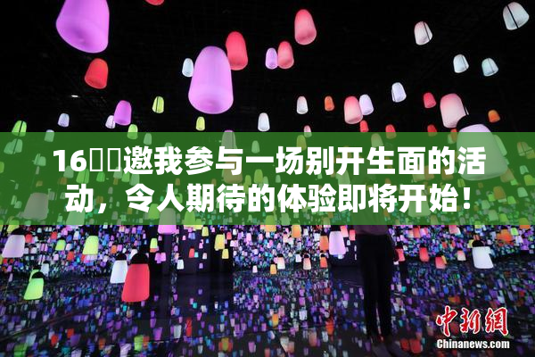 16妺妺邀我参与一场别开生面的活动，令人期待的体验即将开始！