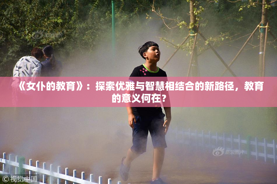 《女仆的教育》：探索优雅与智慧相结合的新路径，教育的意义何在？