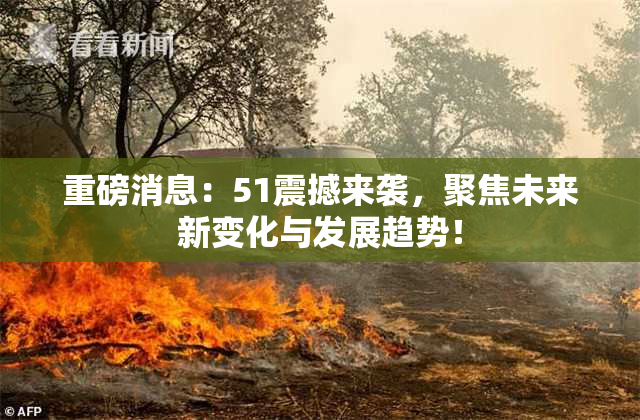 重磅消息：51震撼来袭，聚焦未来新变化与发展趋势！