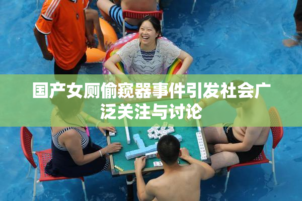 国产女厕偷窥器事件引发社会广泛关注与讨论
