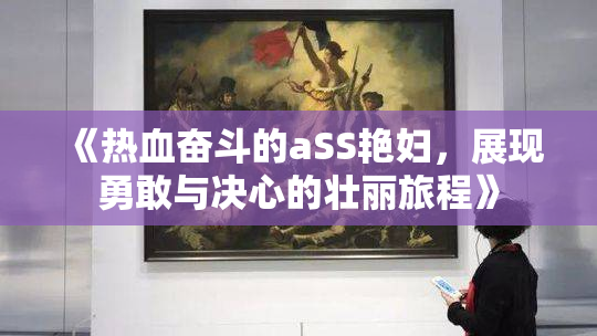 《热血奋斗的aSS艳妇，展现勇敢与决心的壮丽旅程》