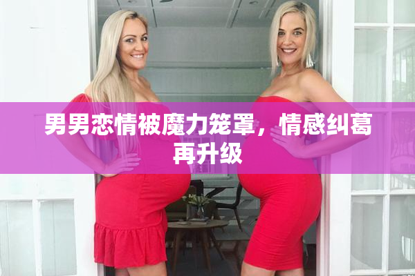 男男恋情被魔力笼罩，情感纠葛再升级