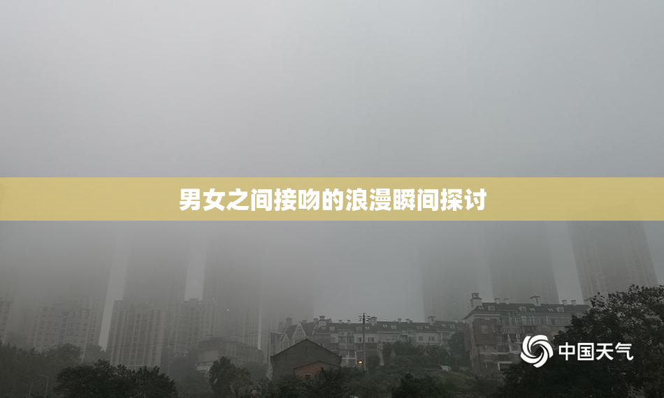男女之间接吻的浪漫瞬间探讨