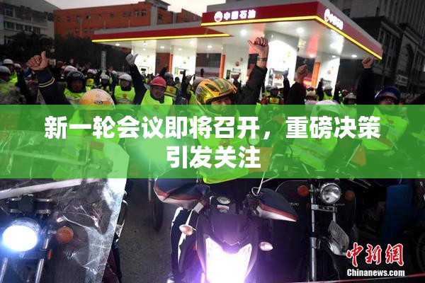 新一轮会议即将召开，重磅决策引发关注