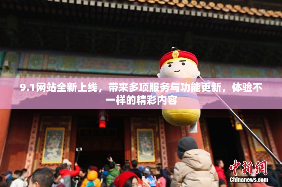 9.1网站全新上线，带来多项服务与功能更新，体验不一样的精彩内容