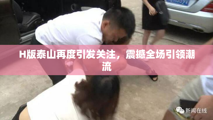 H版泰山再度引发关注，震撼全场引领潮流