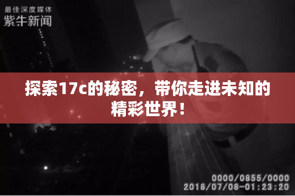 探索17c的秘密，带你走进未知的精彩世界！