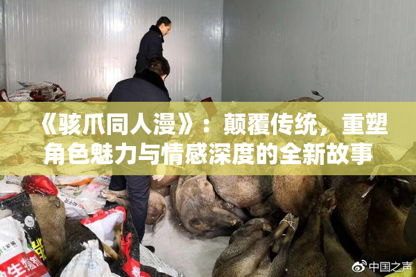 《骇爪同人漫》：颠覆传统，重塑角色魅力与情感深度的全新故事聊天