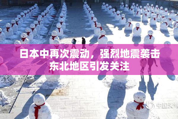 日本中再次震动，强烈地震袭击东北地区引发关注