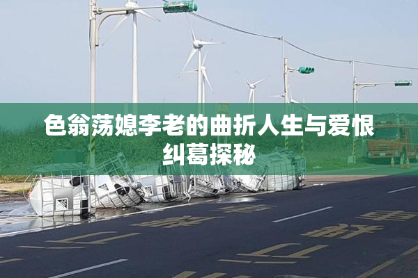 色翁荡媳李老的曲折人生与爱恨纠葛探秘