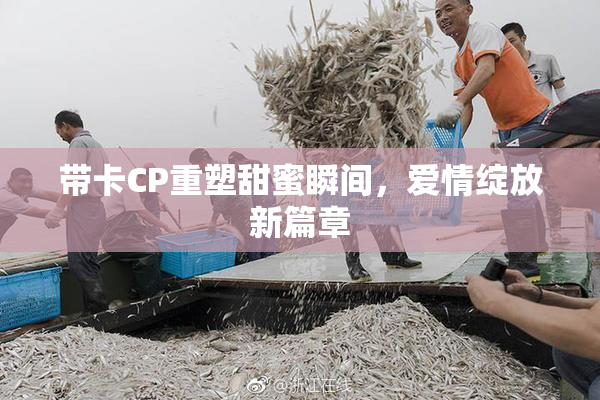 带卡CP重塑甜蜜瞬间，爱情绽放新篇章