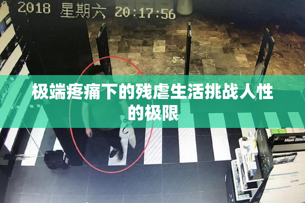 极端疼痛下的残虐生活挑战人性的极限