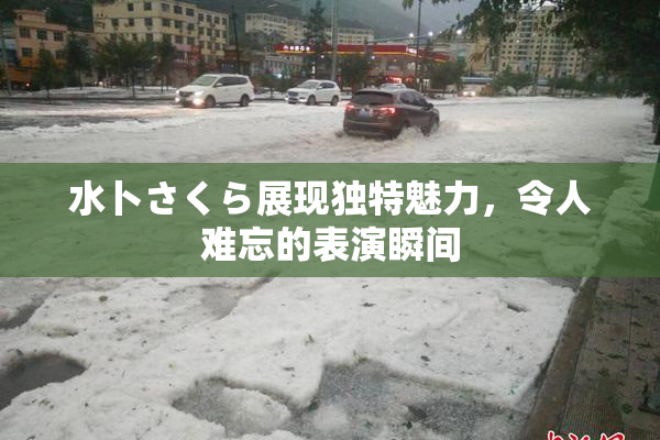 水卜さくら展现独特魅力，令人难忘的表演瞬间