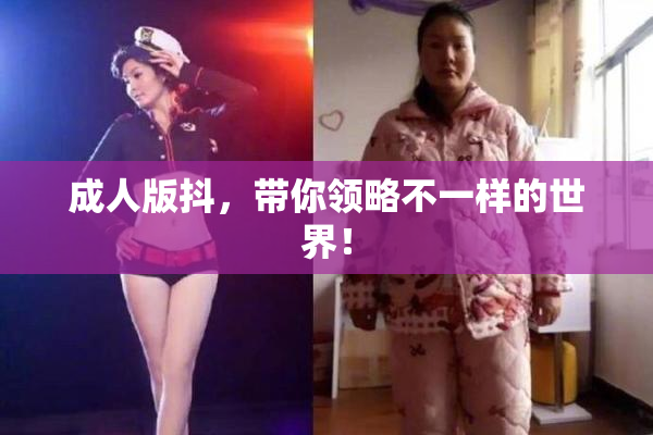 成人版抖，带你领略不一样的世界！