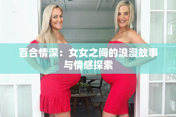 百合情深：女女之间的浪漫故事与情感探索