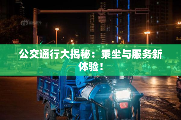 公交通行大揭秘：乘坐与服务新体验！