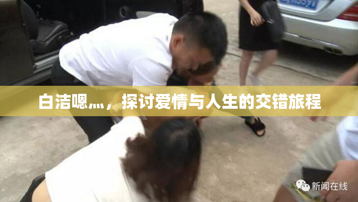 白洁嗯灬，探讨爱情与人生的交错旅程