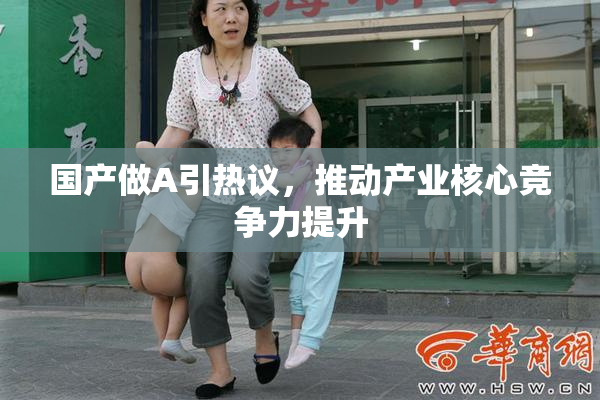 国产做A引热议，推动产业核心竞争力提升