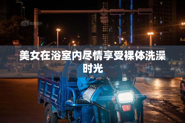 美女在浴室内尽情享受裸体洗澡时光