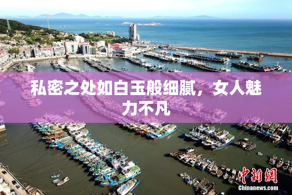 私密之处如白玉般细腻，女人魅力不凡