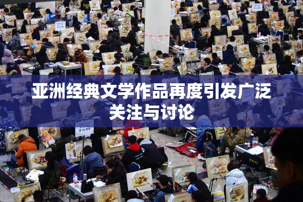 亚洲经典文学作品再度引发广泛关注与讨论