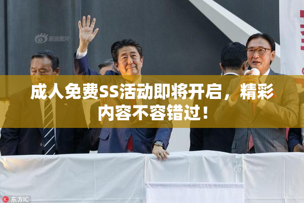 成人免费SS活动即将开启，精彩内容不容错过！