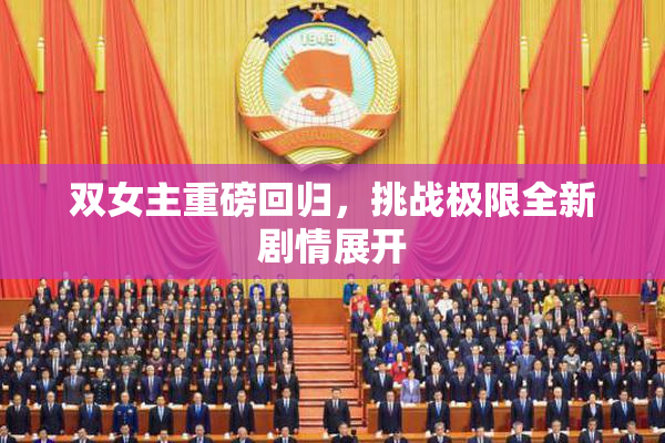 双女主重磅回归，挑战极限全新剧情展开