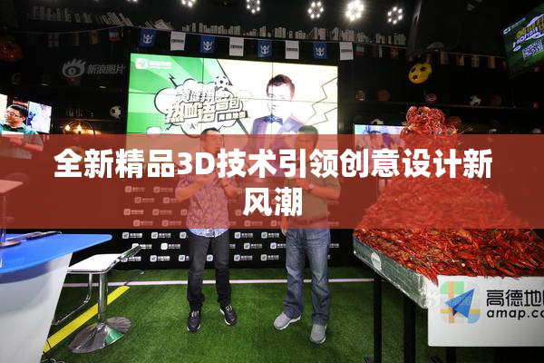 全新精品3D技术引领创意设计新风潮