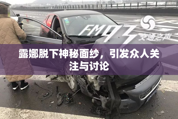 露娜脱下神秘面纱，引发众人关注与讨论