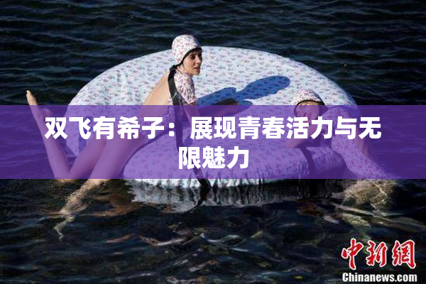 双飞有希子：展现青春活力与无限魅力