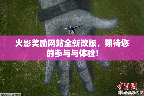 火影奖励网站全新改版，期待您的参与与体验！