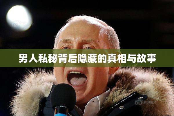 男人私秘背后隐藏的真相与故事