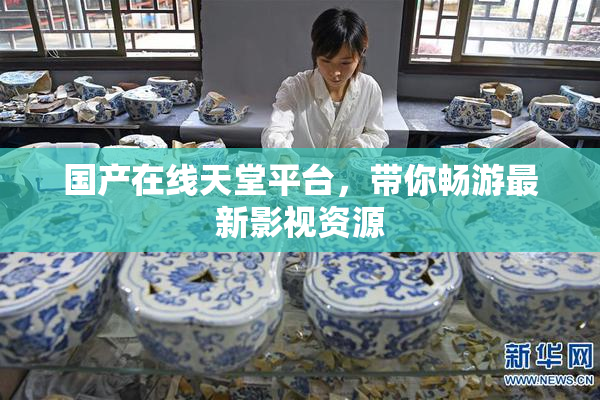 国产在线天堂平台，带你畅游最新影视资源