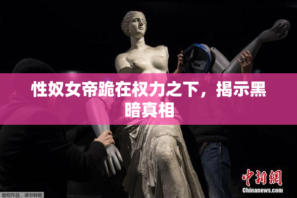 性奴女帝跪在权力之下，揭示黑暗真相