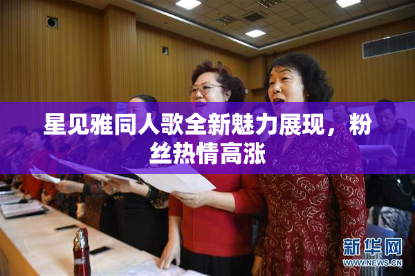 星见雅同人歌全新魅力展现，粉丝热情高涨