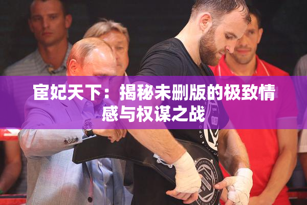 宦妃天下：揭秘未删版的极致情感与权谋之战