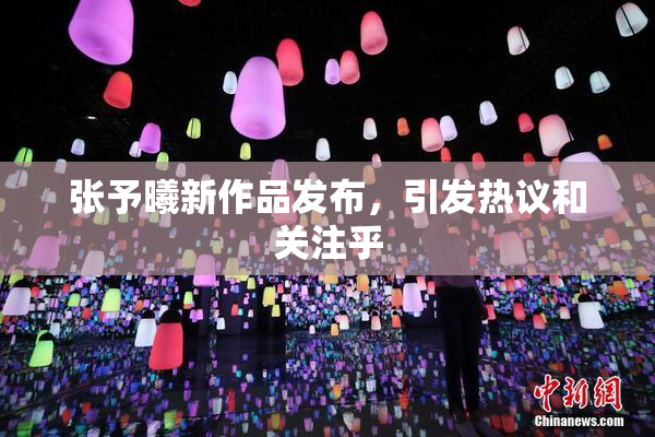 张予曦新作品发布，引发热议和关注乎