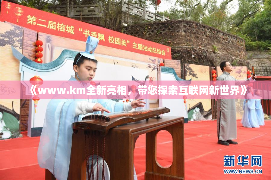《www.km全新亮相，带您探索互联网新世界》