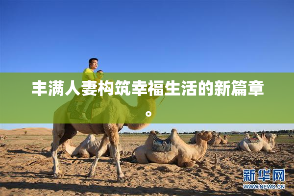 丰满人妻构筑幸福生活的新篇章。
