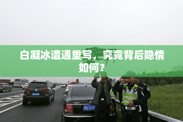 白凝冰遭遇重写，究竟背后隐情如何？