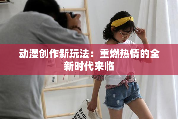 动漫创作新玩法：重燃热情的全新时代来临