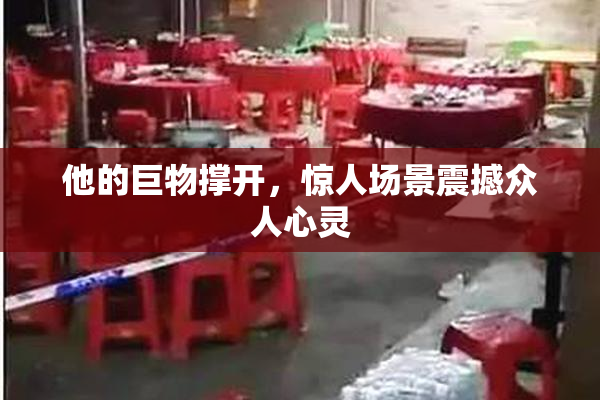 他的巨物撑开，惊人场景震撼众人心灵