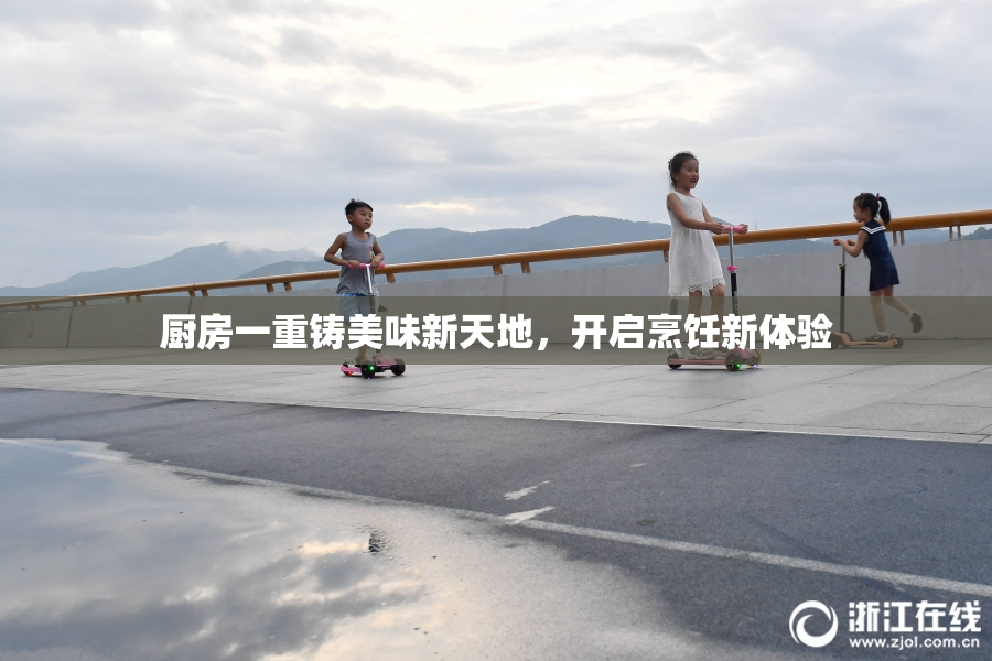厨房一重铸美味新天地，开启烹饪新体验