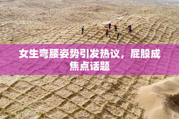 女生弯腰姿势引发热议，屁股成焦点话题