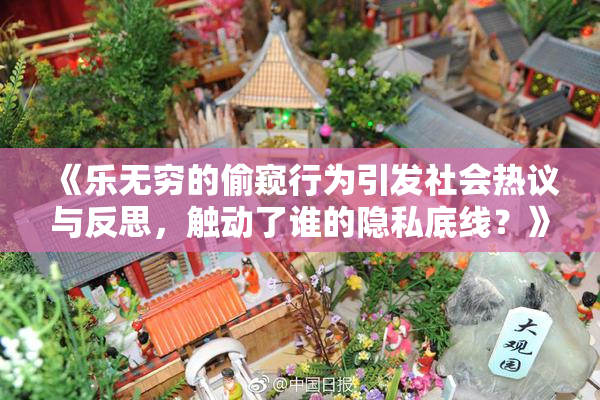 《乐无穷的偷窥行为引发社会热议与反思，触动了谁的隐私底线？》